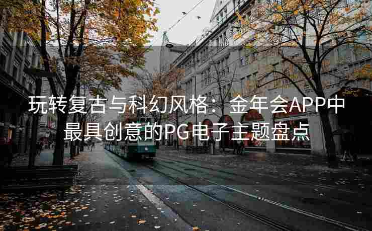 玩转复古与科幻风格：金年会APP中最具创意的PG电子主题盘点