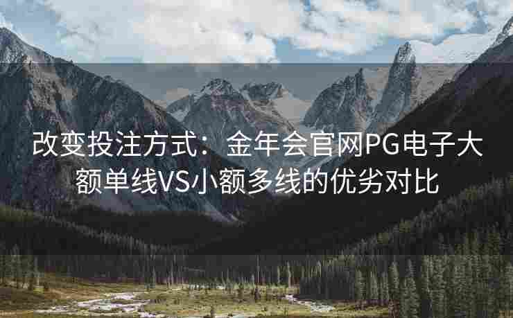 改变投注方式：金年会官网PG电子大额单线VS小额多线的优劣对比