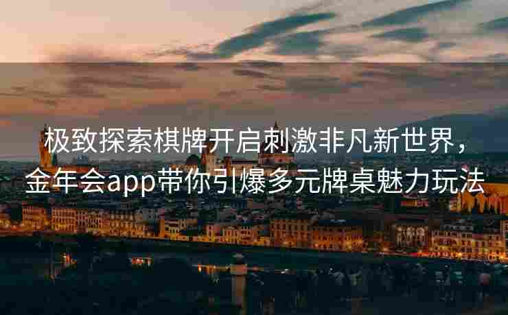 极致探索棋牌开启刺激非凡新世界，金年会app带你引爆多元牌桌魅力玩法