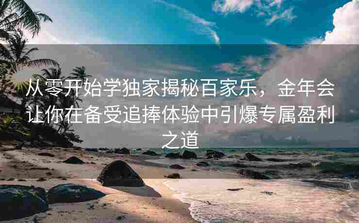 从零开始学独家揭秘百家乐，金年会让你在备受追捧体验中引爆专属盈利之道