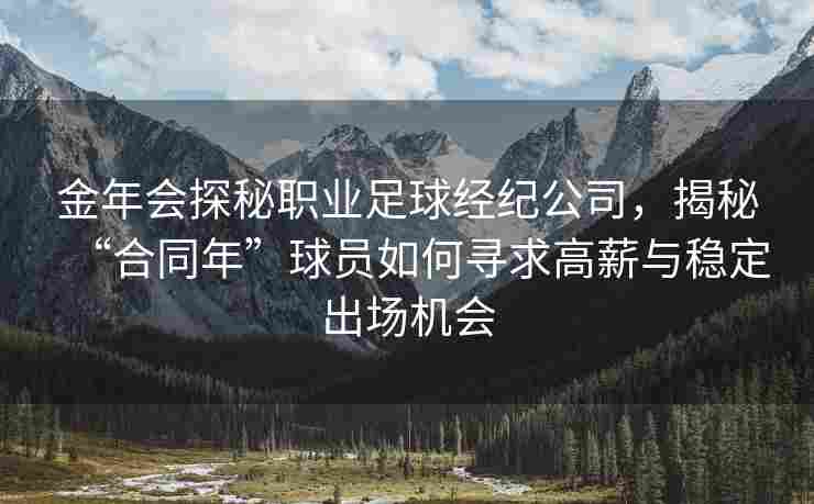 金年会探秘职业足球经纪公司，揭秘“合同年”球员如何寻求高薪与稳定出场机会