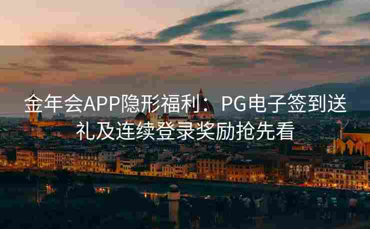 金年会APP隐形福利：PG电子签到送礼及连续登录奖励抢先看