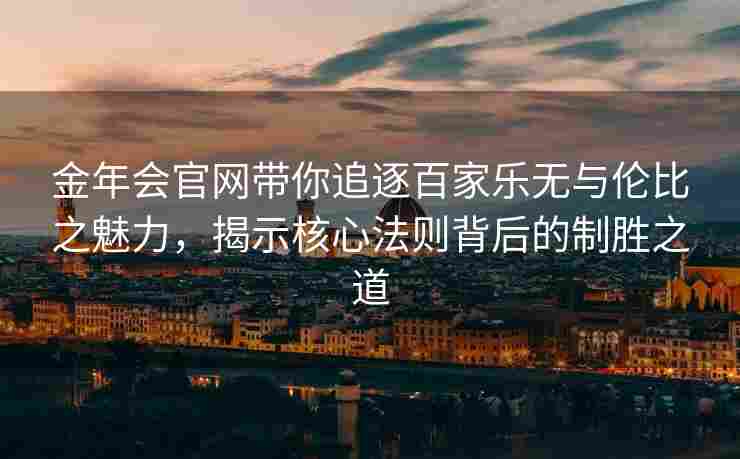 金年会官网带你追逐百家乐无与伦比之魅力，揭示核心法则背后的制胜之道