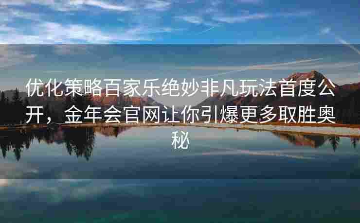 优化策略百家乐绝妙非凡玩法首度公开，金年会官网让你引爆更多取胜奥秘