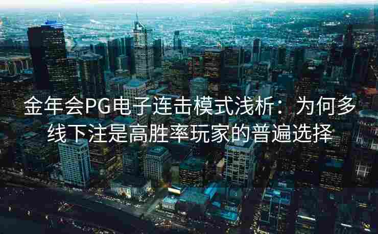 金年会PG电子连击模式浅析：为何多线下注是高胜率玩家的普遍选择