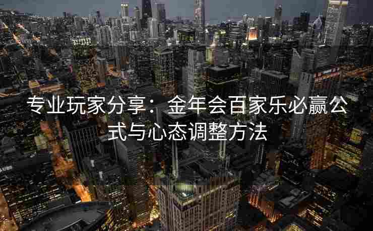 专业玩家分享：金年会百家乐必赢公式与心态调整方法