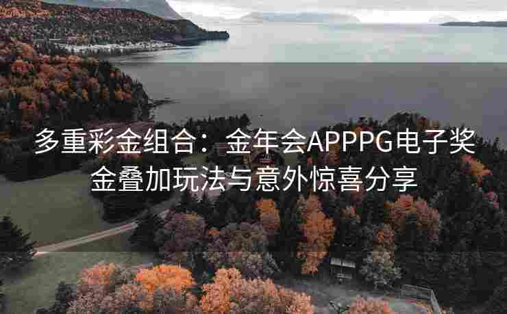 多重彩金组合：金年会APPPG电子奖金叠加玩法与意外惊喜分享
