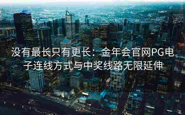 没有最长只有更长：金年会官网PG电子连线方式与中奖线路无限延伸