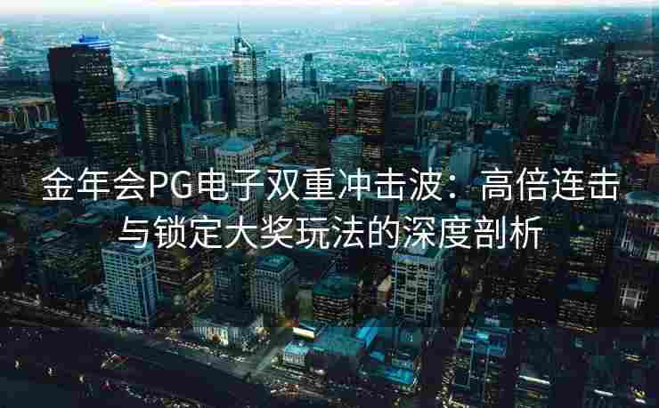 金年会PG电子双重冲击波：高倍连击与锁定大奖玩法的深度剖析