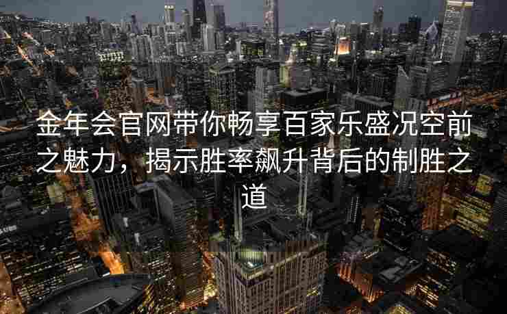 金年会官网带你畅享百家乐盛况空前之魅力，揭示胜率飙升背后的制胜之道