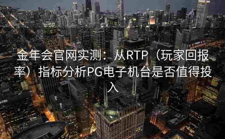 金年会官网实测：从RTP（玩家回报率）指标分析PG电子机台是否值得投入