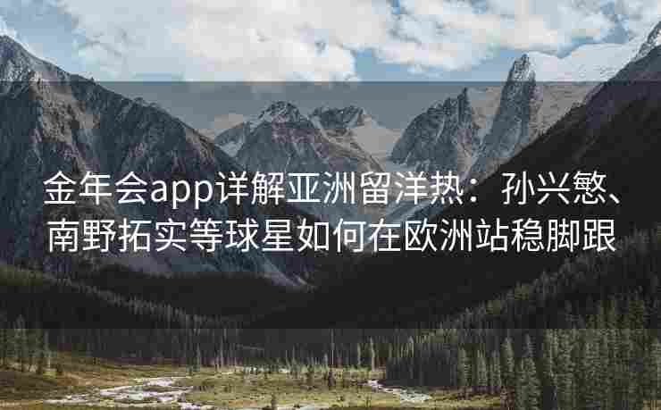 金年会app详解亚洲留洋热：孙兴慜、南野拓实等球星如何在欧洲站稳脚跟