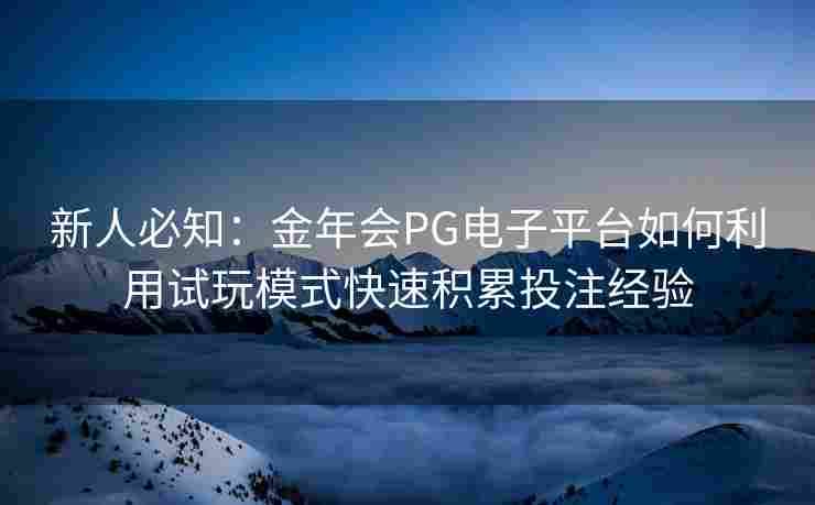 新人必知：金年会PG电子平台如何利用试玩模式快速积累投注经验