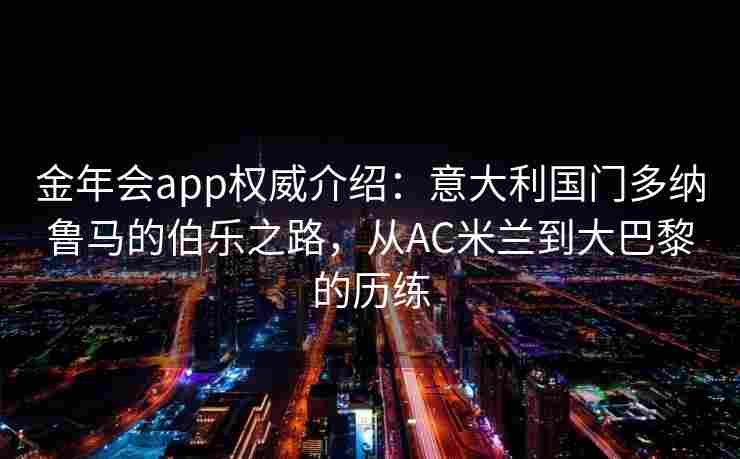 金年会app权威介绍：意大利国门多纳鲁马的伯乐之路，从AC米兰到大巴黎的历练