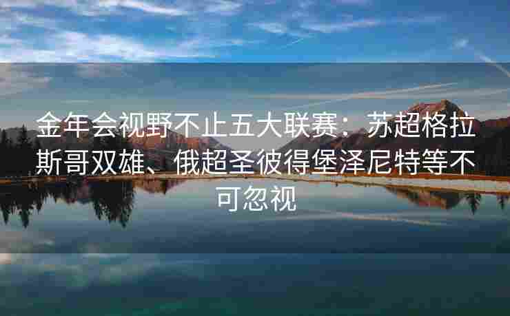金年会视野不止五大联赛：苏超格拉斯哥双雄、俄超圣彼得堡泽尼特等不可忽视