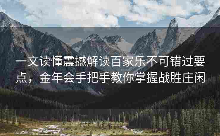 一文读懂震撼解读百家乐不可错过要点，金年会手把手教你掌握战胜庄闲