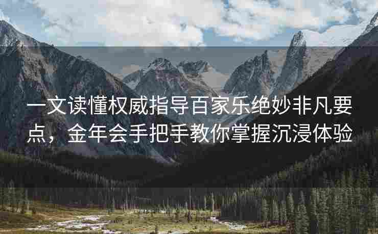 一文读懂权威指导百家乐绝妙非凡要点，金年会手把手教你掌握沉浸体验