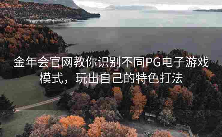 金年会官网教你识别不同PG电子游戏模式，玩出自己的特色打法