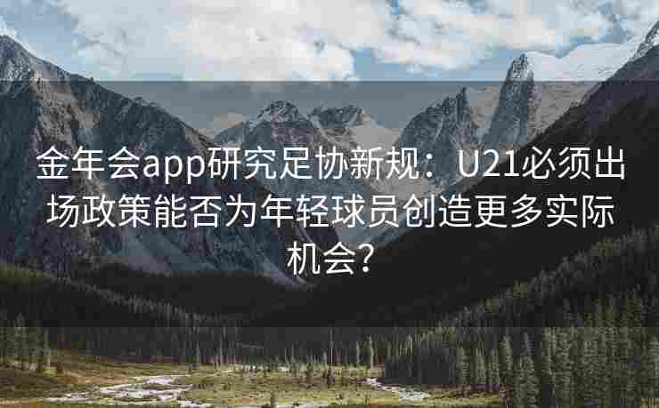 金年会app研究足协新规：U21必须出场政策能否为年轻球员创造更多实际机会？