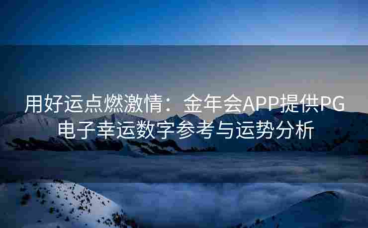 用好运点燃激情：金年会APP提供PG电子幸运数字参考与运势分析