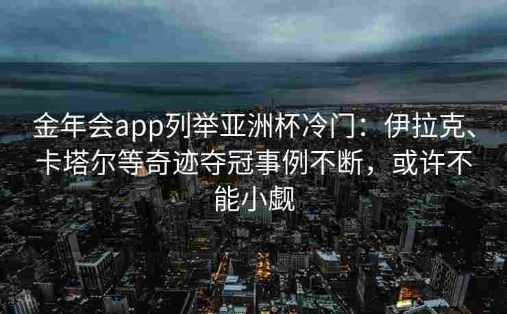 金年会app列举亚洲杯冷门：伊拉克、卡塔尔等奇迹夺冠事例不断，或许不能小觑