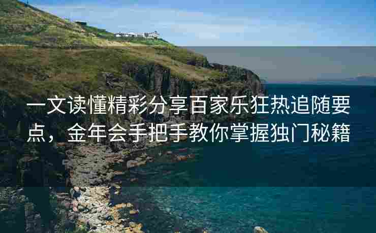 一文读懂精彩分享百家乐狂热追随要点，金年会手把手教你掌握独门秘籍