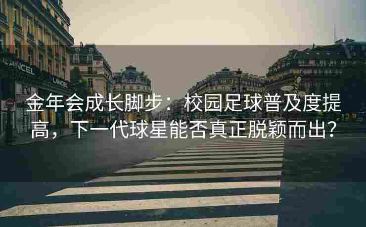 金年会成长脚步：校园足球普及度提高，下一代球星能否真正脱颖而出？