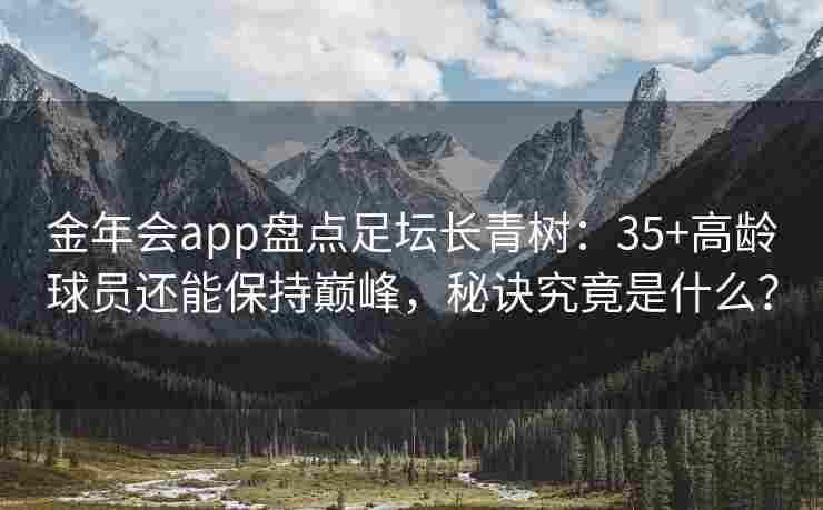 金年会app盘点足坛长青树：35+高龄球员还能保持巅峰，秘诀究竟是什么？