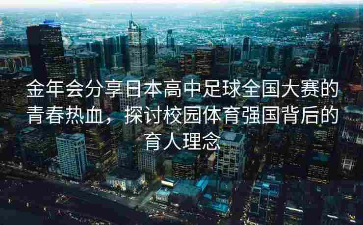 金年会分享日本高中足球全国大赛的青春热血，探讨校园体育强国背后的育人理念