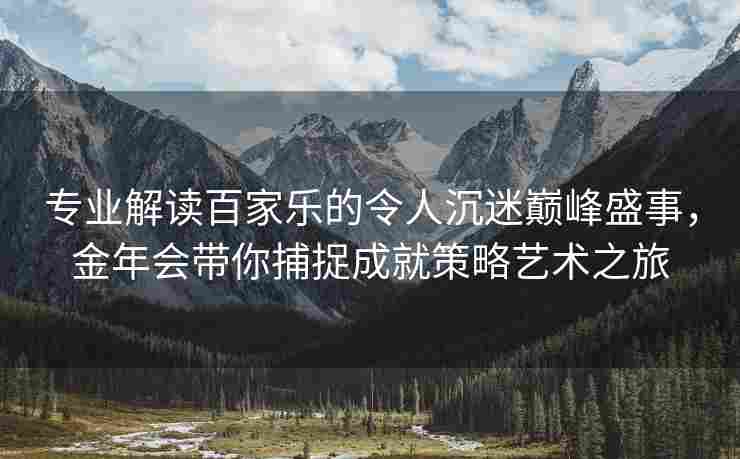 专业解读百家乐的令人沉迷巅峰盛事，金年会带你捕捉成就策略艺术之旅