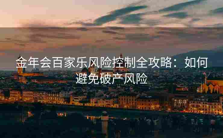 金年会百家乐风险控制全攻略：如何避免破产风险