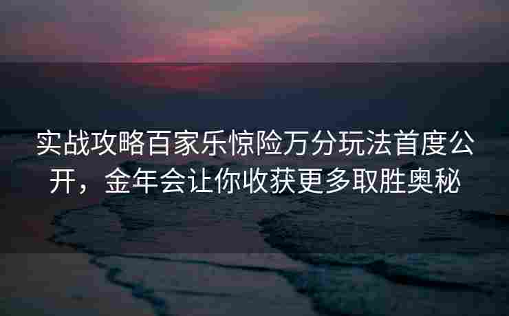 实战攻略百家乐惊险万分玩法首度公开，金年会让你收获更多取胜奥秘
