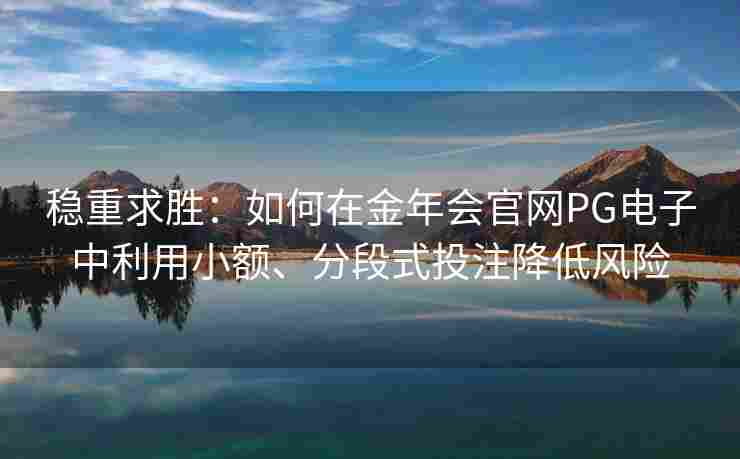 稳重求胜：如何在金年会官网PG电子中利用小额、分段式投注降低风险