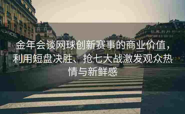 金年会谈网球创新赛事的商业价值，利用短盘决胜、抢七大战激发观众热情与新鲜感